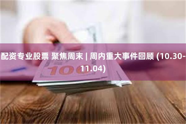 配资专业股票 聚焦周末 | 周内重大事件回顾 (10.30-11.04)