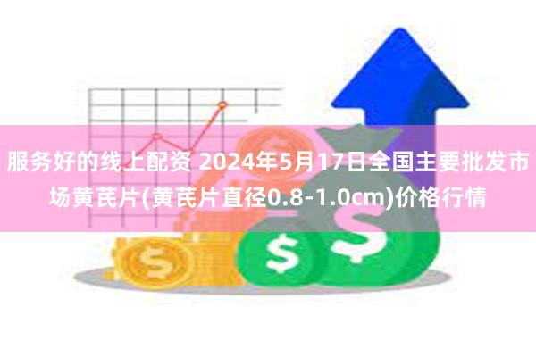 服务好的线上配资 2024年5月17日全国主要批发市场黄芪片(黄芪片直径0.8-1.0cm)价格行情