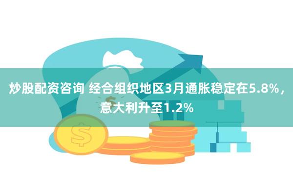 炒股配资咨询 经合组织地区3月通胀稳定在5.8%，意大利升至1.2%