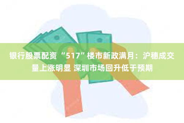 银行股票配资 “517”楼市新政满月：沪穗成交量上涨明显 深圳市场回升低于预期