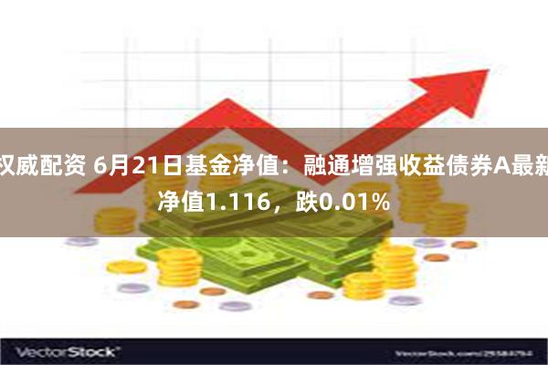 权威配资 6月21日基金净值：融通增强收益债券A最新净值1.116，跌0.01%