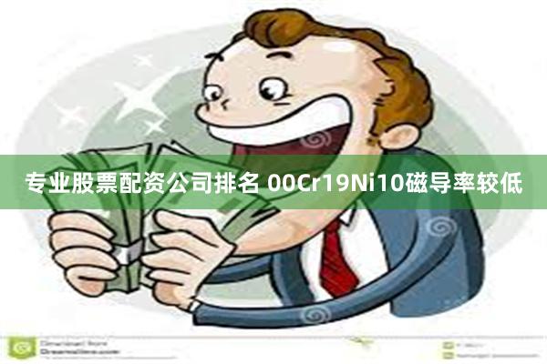 专业股票配资公司排名 00Cr19Ni10磁导率较低