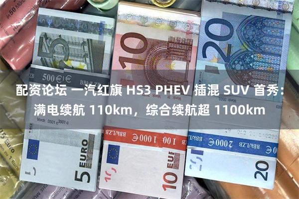 配资论坛 一汽红旗 HS3 PHEV 插混 SUV 首秀：满电续航 110km，综合续航超 1100km