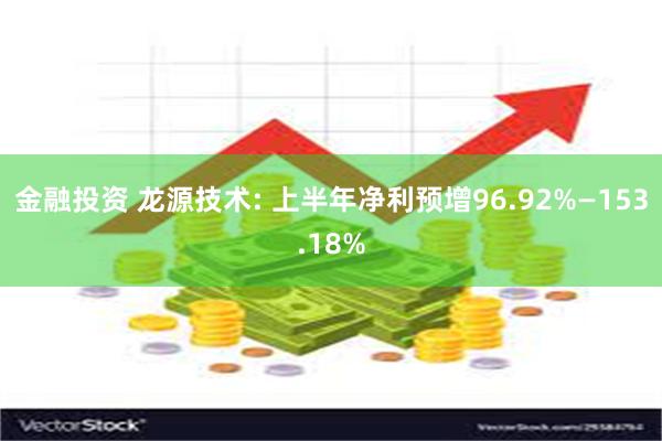 金融投资 龙源技术: 上半年净利预增96.92%—153.18%