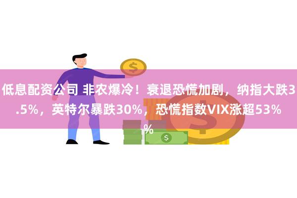 低息配资公司 非农爆冷！衰退恐慌加剧，纳指大跌3.5%，英特尔暴跌30%，恐慌指数VIX涨超53%