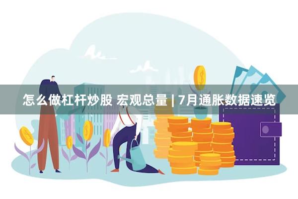 怎么做杠杆炒股 宏观总量 | 7月通胀数据速览