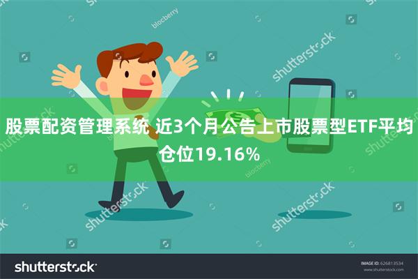 股票配资管理系统 近3个月公告上市股票型ETF平均仓位19.16%