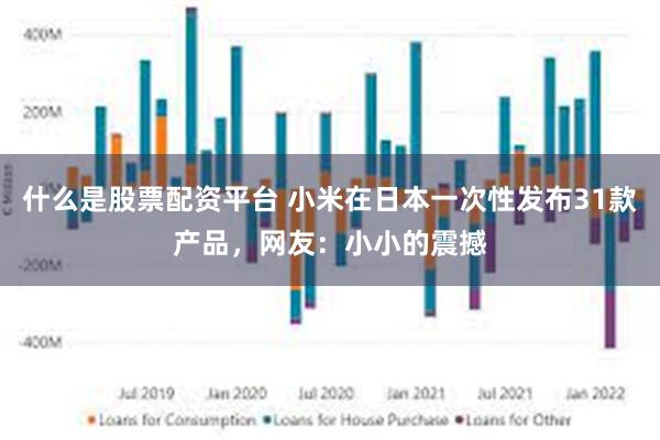 什么是股票配资平台 小米在日本一次性发布31款产品，网友：小小的震撼