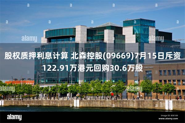 股权质押利息计算 北森控股(09669)7月15日斥资122.91万港元回购30.6万股