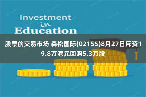 股票的交易市场 森松国际(02155)8月27日斥资19.8万港元回购5.3万股