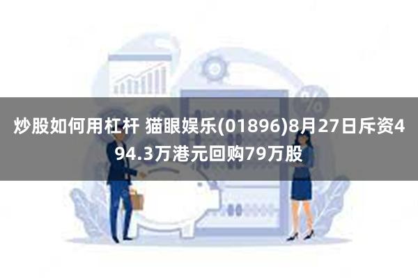 炒股如何用杠杆 猫眼娱乐(01896)8月27日斥资494.3万港元回购79万股