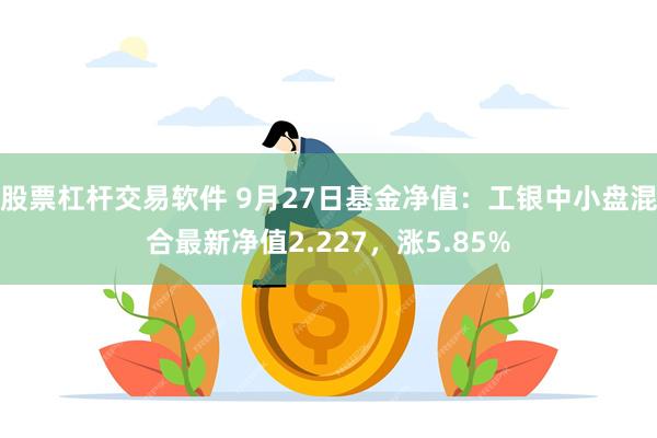 股票杠杆交易软件 9月27日基金净值：工银中小盘混合最新净值2.227，涨5.85%