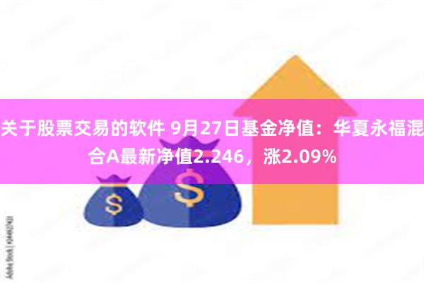 关于股票交易的软件 9月27日基金净值：华夏永福混合A最新净值2.246，涨2.09%