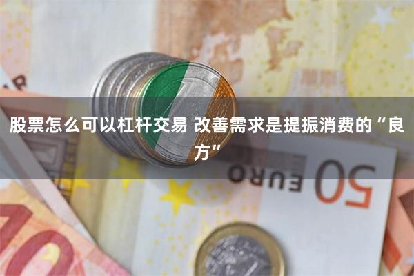 股票怎么可以杠杆交易 改善需求是提振消费的“良方”