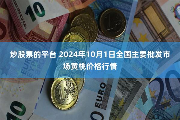 炒股票的平台 2024年10月1日全国主要批发市场黄桃价格行情