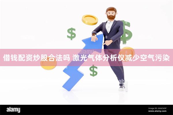 借钱配资炒股合法吗 激光气体分析仪减少空气污染