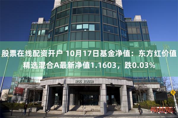 股票在线配资开户 10月17日基金净值：东方红价值精选混合A最新净值1.1603，跌0.03%