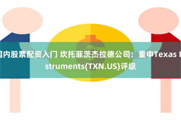 国内股票配资入门 坎托菲茨杰拉德公司：重申Texas Instruments(TXN.US)评级