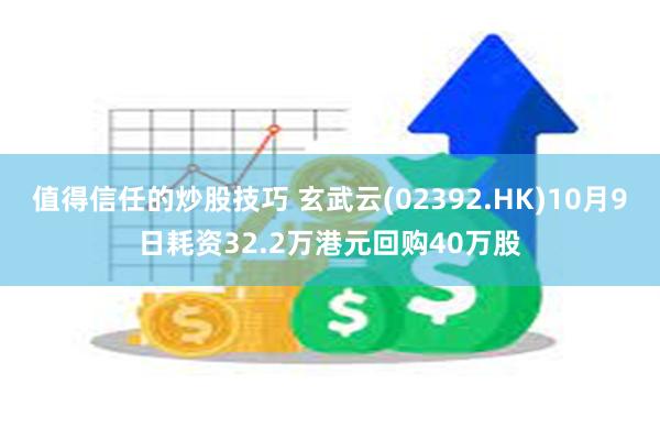 值得信任的炒股技巧 玄武云(02392.HK)10月9日耗资32.2万港元回购40万股