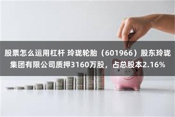 股票怎么运用杠杆 玲珑轮胎（601966）股东玲珑集团有限公司质押3160万股，占总股本2.16%