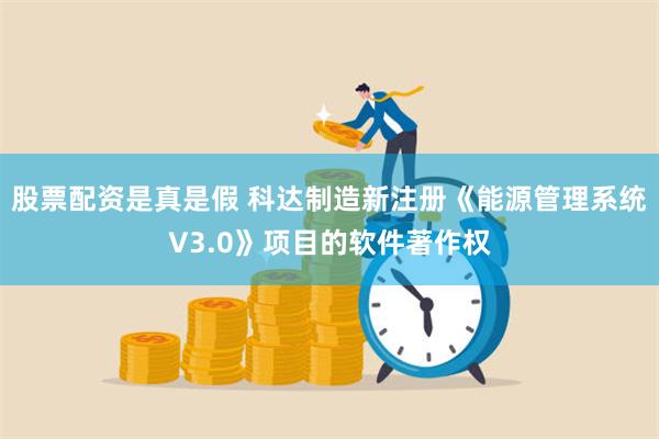 股票配资是真是假 科达制造新注册《能源管理系统V3.0》项目的软件著作权