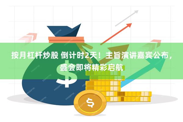 按月杠杆炒股 倒计时2天！主旨演讲嘉宾公布，盛会即将精彩启航