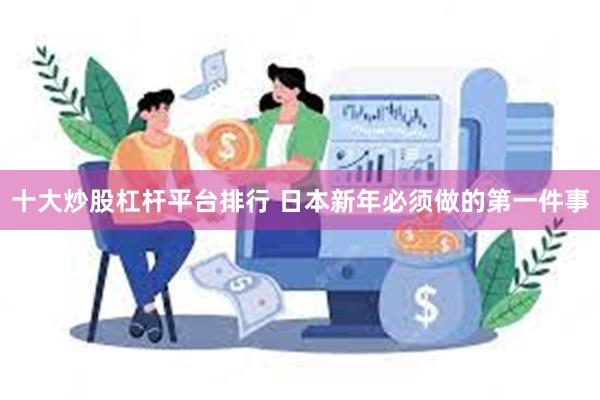 十大炒股杠杆平台排行 日本新年必须做的第一件事