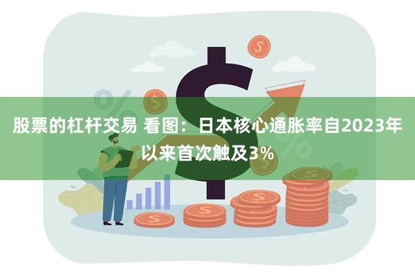 股票的杠杆交易 看图：日本核心通胀率自2023年以来首次触及3%