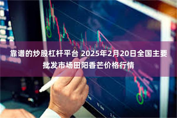 靠谱的炒股杠杆平台 2025年2月20日全国主要批发市场田阳香芒价格行情