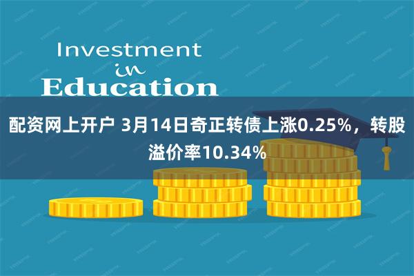 配资网上开户 3月14日奇正转债上涨0.25%，转股溢价率10.34%