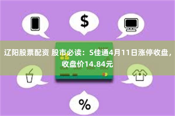 辽阳股票配资 股市必读:S佳通4月11日涨停收盘,收盘价14.84元